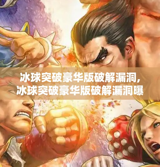 冰球突破豪华版破解漏洞,冰球突破豪华版破解漏洞曝光，当捷径变成陷阱，玩家如何守住底线？