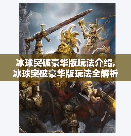 冰球突破豪华版玩法介绍,冰球突破豪华版玩法全解析，从新手到高手的进阶秘籍！