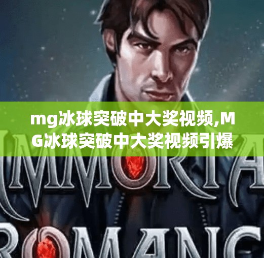 mg冰球突破中大奖视频,MG冰球突破中大奖视频引爆全网！揭秘运气背后的真相与玩家真实心声