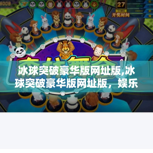 冰球突破豪华版网址版,冰球突破豪华版网址版，娱乐与风险并存的数字游戏新风口？
