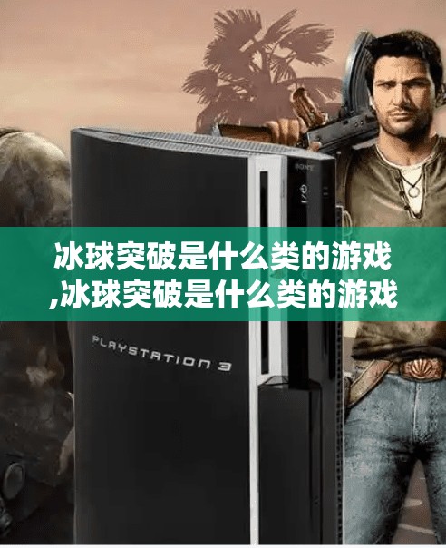 冰球突破是什么类的游戏,冰球突破是什么类的游戏？揭开这款上头游戏的神秘面纱！