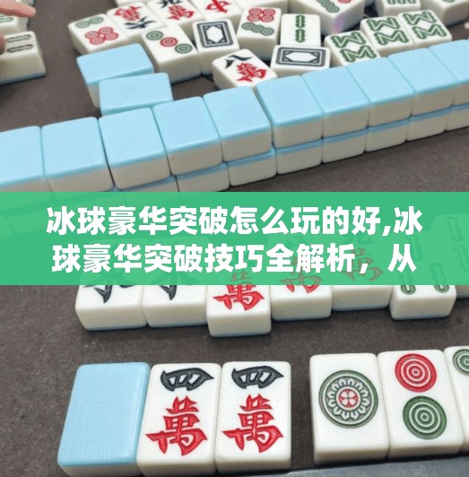 冰球豪华突破怎么玩的好,冰球豪华突破技巧全解析，从新手到高手的进阶之路