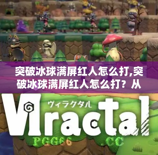 突破冰球满屏红人怎么打,突破冰球满屏红人怎么打？从零到一教你玩转冰球竞技新玩法！