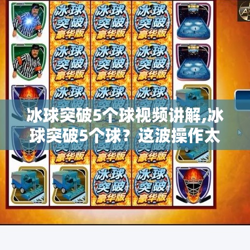 冰球突破5个球视频讲解,冰球突破5个球？这波操作太秀了！视频详解背后的技术与心理博弈