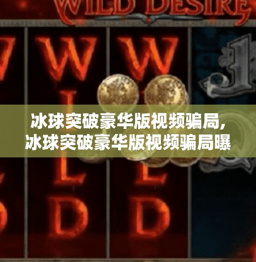 冰球突破豪华版视频骗局,冰球突破豪华版视频骗局曝光，你以为在玩游戏，其实是在被割韭菜！