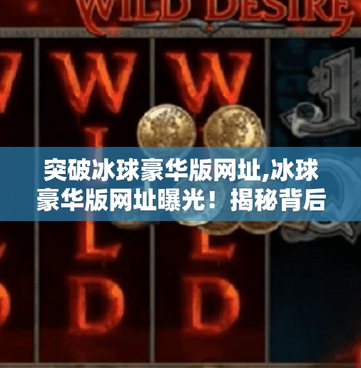 突破冰球豪华版网址,冰球豪华版网址曝光！揭秘背后隐藏的冰雪奇缘秘密