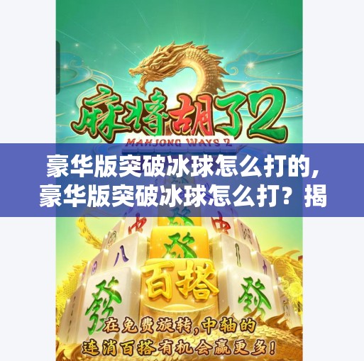 豪华版突破冰球怎么打的,豪华版突破冰球怎么打？揭秘高手背后的破冰秘籍！