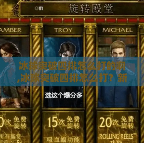 冰球突破四排怎么打的啊,冰球突破四排怎么打？新手必看！团队配合+战术思路全解析，带你从青铜冲到王者！