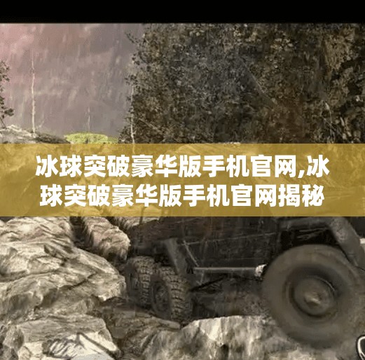 冰球突破豪华版手机官网,冰球突破豪华版手机官网揭秘，娱乐与科技融合的全新体验