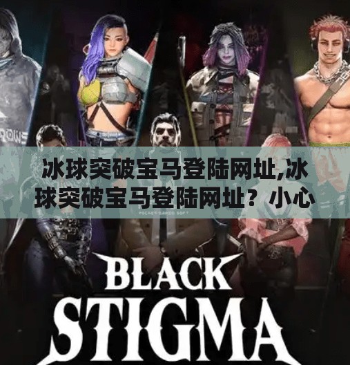 冰球突破宝马登陆网址,冰球突破宝马登陆网址？小心！这可能是网络钓鱼陷阱！