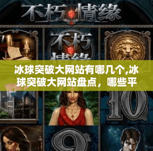 冰球突破大网站有哪几个,冰球突破大网站盘点，哪些平台值得你信赖？
