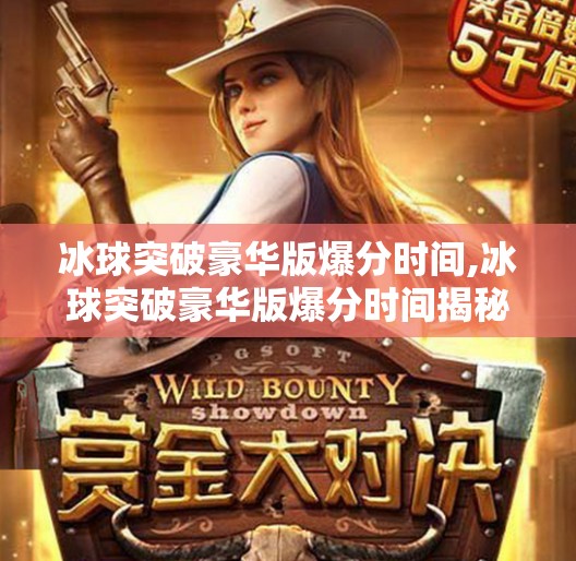 冰球突破豪华版爆分时间,冰球突破豪华版爆分时间揭秘，如何在黄金时段精准出击，实现收益最大化？