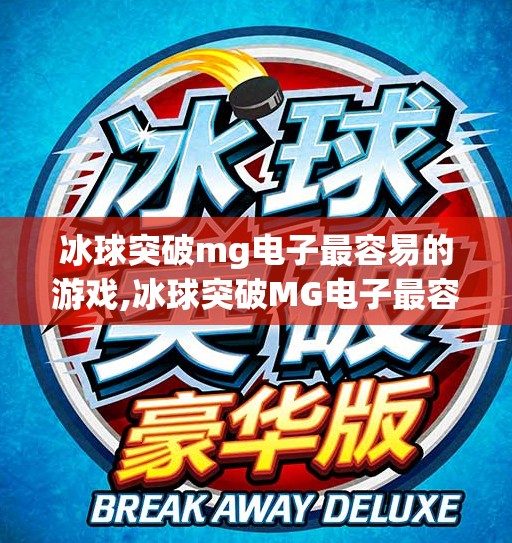 冰球突破mg电子最容易的游戏,冰球突破MG电子最容易的游戏？真相远比你想象的复杂！