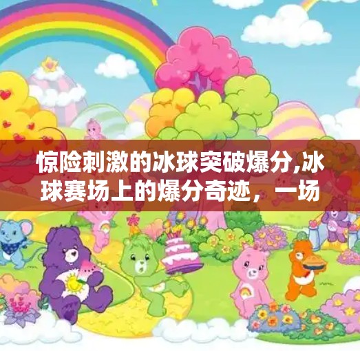 惊险刺激的冰球突破爆分,冰球赛场上的爆分奇迹，一场惊险刺激的突破时刻，让全场沸腾！