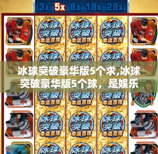 冰球突破豪华版5个求,冰球突破豪华版5个球，是娱乐还是陷阱？揭秘背后的心理操控机制！