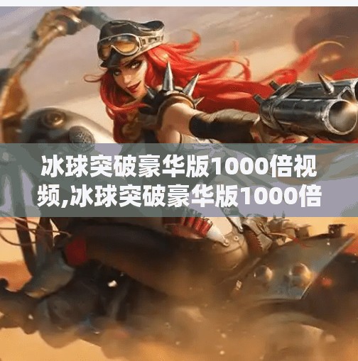 冰球突破豪华版1000倍视频,冰球突破豪华版1000倍视频爆火背后，是娱乐还是陷阱？