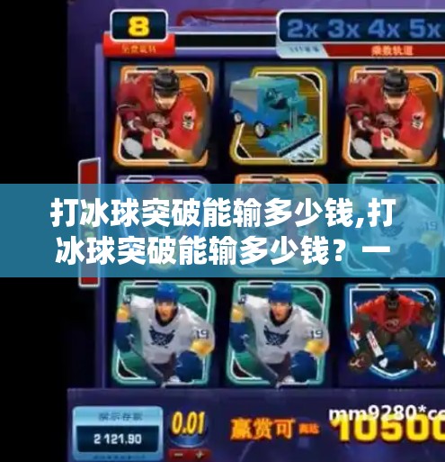 打冰球突破能输多少钱,打冰球突破能输多少钱？一场热血运动背后的财务真相！