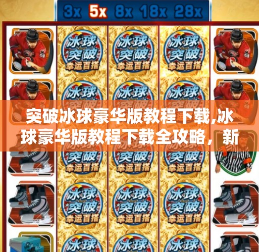 突破冰球豪华版教程下载,冰球豪华版教程下载全攻略，新手也能秒变高手的秘籍！