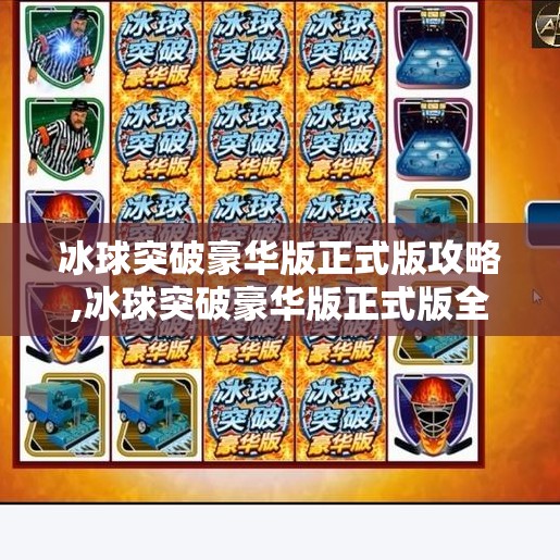 冰球突破豪华版正式版攻略,冰球突破豪华版正式版全攻略，从新手入门到高手进阶，一文带你玩转热血冰球！