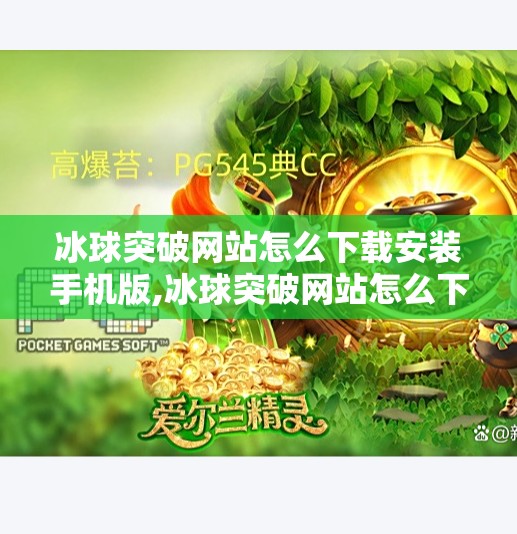 冰球突破网站怎么下载安装手机版,冰球突破网站怎么下载安装手机版？手把手教你轻松玩转手机端游戏！