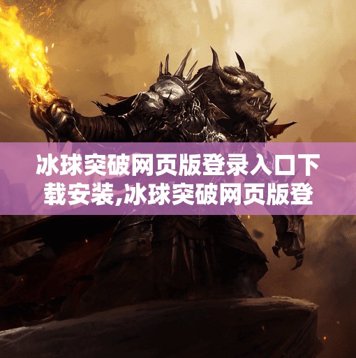 冰球突破网页版登录入口下载安装,冰球突破网页版登录入口下载安装全攻略，新手必看，轻松畅玩不踩坑！