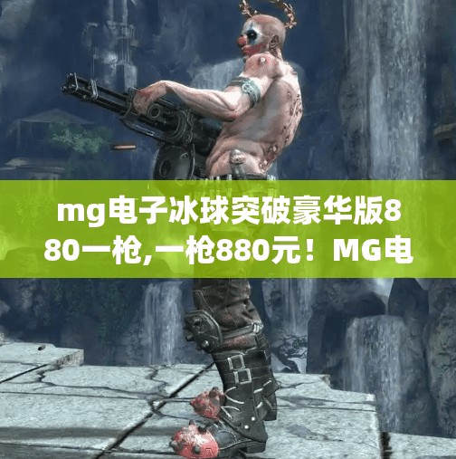 mg电子冰球突破豪华版880一枪,一枪880元！MG电子冰球突破豪华版，是爽快游戏还是金钱陷阱？