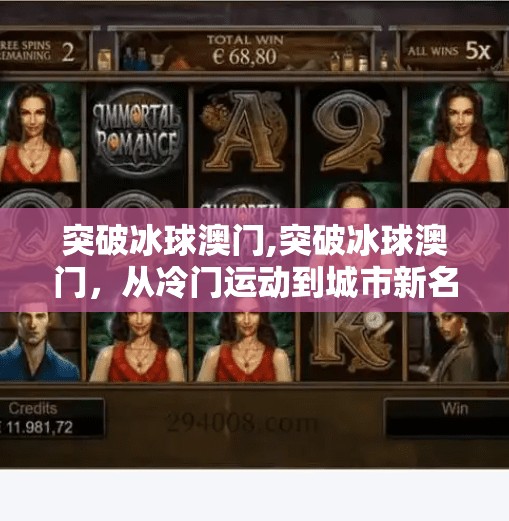 突破冰球澳门,突破冰球澳门，从冷门运动到城市新名片的逆袭之路