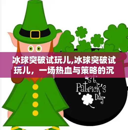 冰球突破试玩儿,冰球突破试玩儿，一场热血与策略的沉浸式体验，你真的准备好了吗？