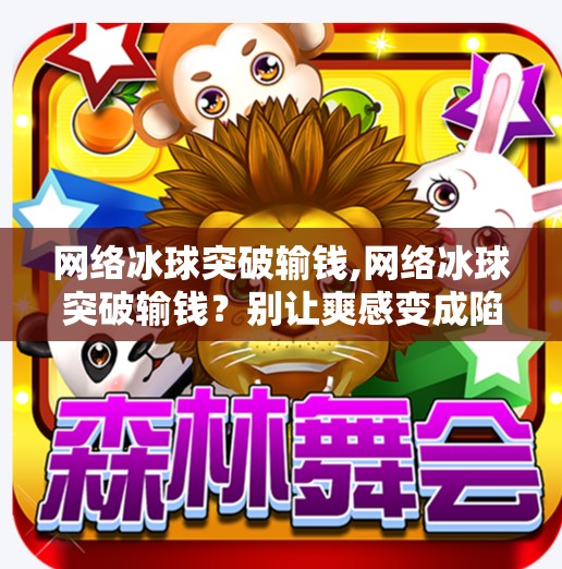 网络冰球突破输钱,网络冰球突破输钱？别让爽感变成陷阱！