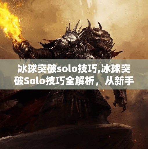 冰球突破solo技巧,冰球突破Solo技巧全解析，从新手到高手的进阶之路