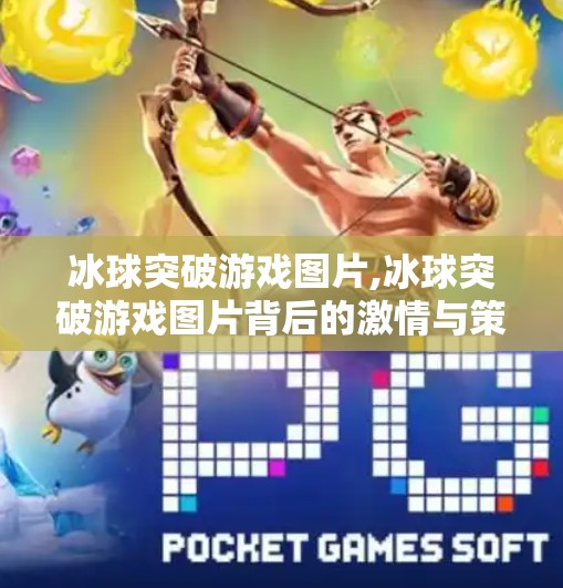 冰球突破游戏图片,冰球突破游戏图片背后的激情与策略，一场视觉与智慧的双重盛宴