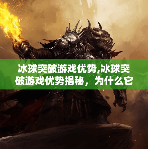 冰球突破游戏优势,冰球突破游戏优势揭秘，为什么它成为当下最火的线上娱乐选择？